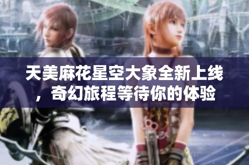 天美麻花星空大象全新上線，奇幻旅程等待你的體驗