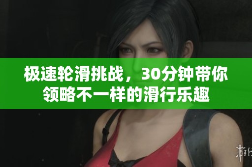 極速輪滑挑戰(zhàn)，30分鐘帶你領略不一樣的滑行樂趣