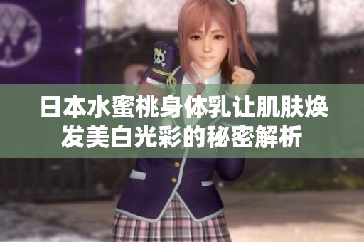 日本水蜜桃身體乳讓肌膚煥發(fā)美白光彩的秘密解析