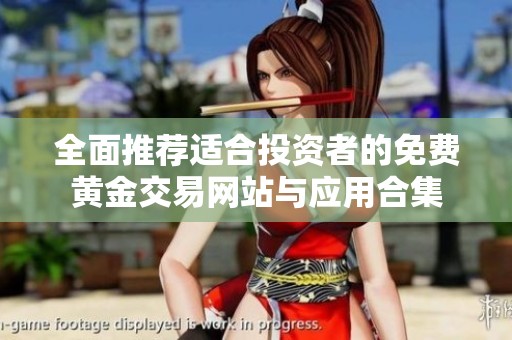 全面推薦適合投資者的免費黃金交易網(wǎng)站與應(yīng)用合集