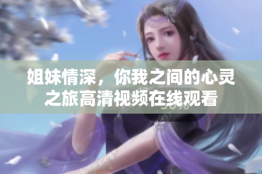 姐妹情深，你我之間的心靈之旅高清視頻在線觀看
