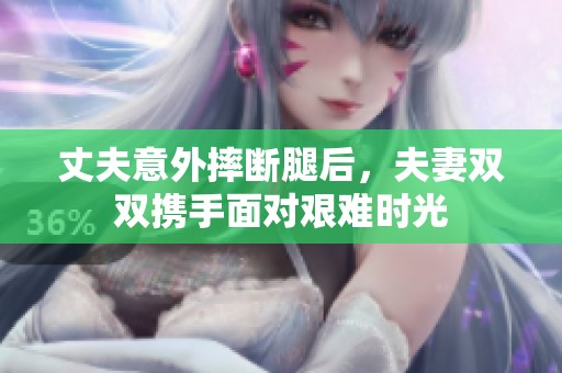 丈夫意外摔斷腿后，夫妻雙雙攜手面對艱難時光