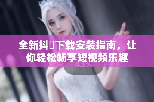 全新抖抈下載安裝指南，讓你輕松暢享短視頻樂(lè)趣