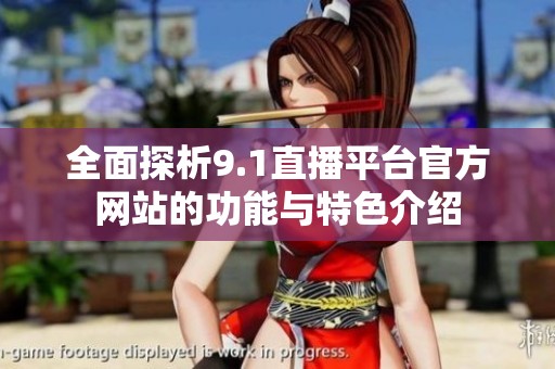 全面探析9.1直播平臺官方網(wǎng)站的功能與特色介紹