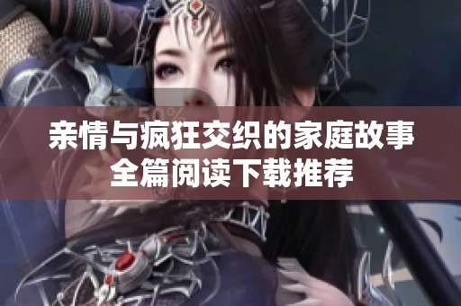 親情與瘋狂交織的家庭故事全篇閱讀下載推薦
