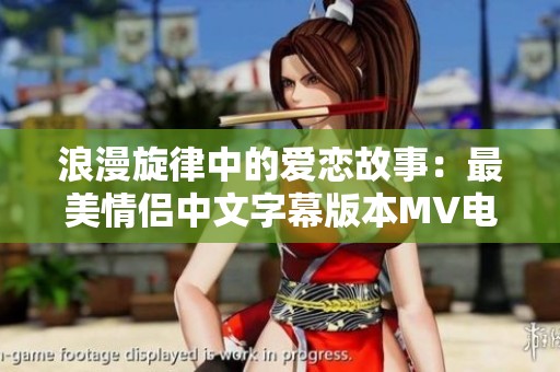 浪漫旋律中的愛(ài)戀故事：最美情侶中文字幕版本MV電影分析