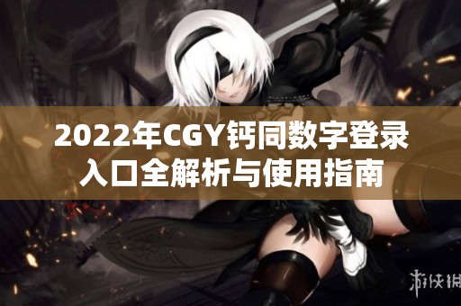 2022年CGY鈣同數(shù)字登錄入口全解析與使用指南