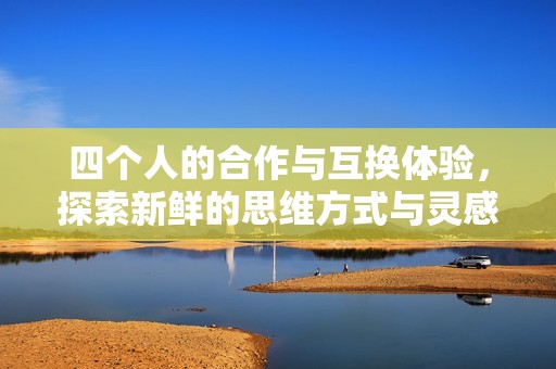 四個人的合作與互換體驗，探索新鮮的思維方式與靈感