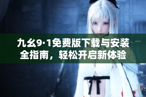 九幺9·1免費(fèi)版下載與安裝全指南，輕松開啟新體驗(yàn)