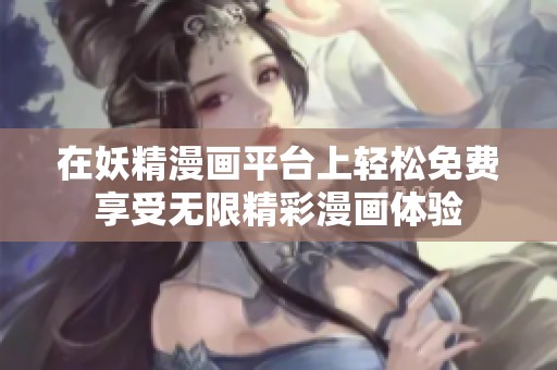 在妖精漫畫平臺上輕松免費享受無限精彩漫畫體驗