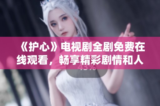 《護(hù)心》電視劇全劇免費(fèi)在線觀看，暢享精彩劇情和人物發(fā)展