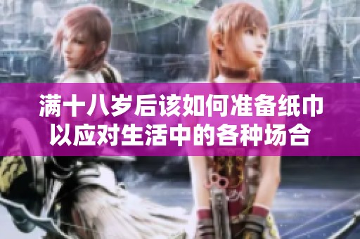 滿十八歲后該如何準備紙巾以應(yīng)對生活中的各種場合