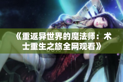 《重返異世界的魔法師：術(shù)士重生之旅全網(wǎng)觀看》