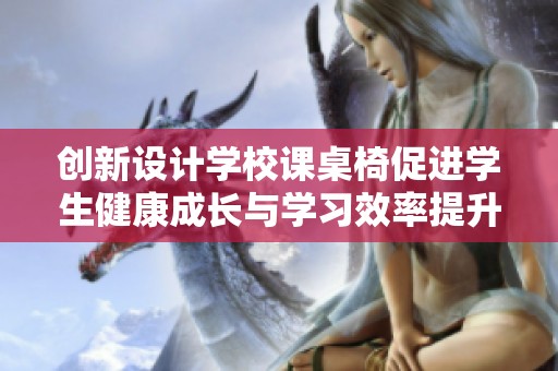 創(chuàng)新設計學校課桌椅促進學生健康成長與學習效率提升
