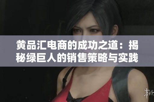 黃品匯電商的成功之道：揭秘綠巨人的銷售策略與實踐