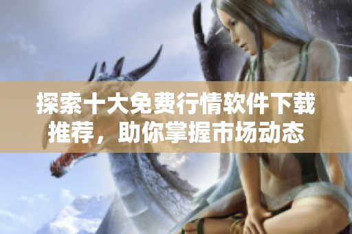 探索十大免費(fèi)行情軟件下載推薦，助你掌握市場動態(tài)
