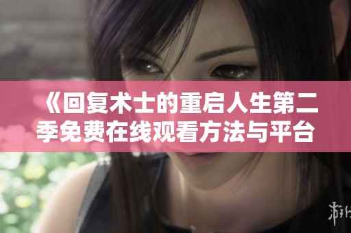 《回復(fù)術(shù)士的重啟人生第二季免費在線觀看方法與平臺介紹》