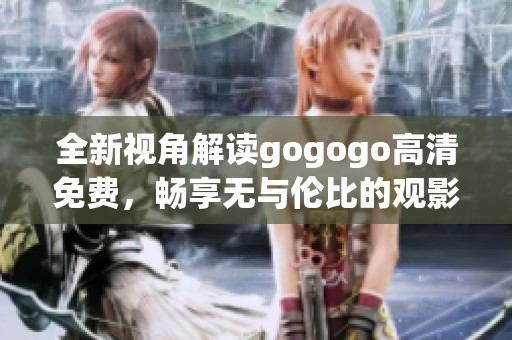 全新視角解讀gogogo高清免費，暢享無與倫比的觀影體驗