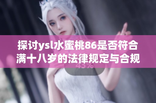 探討ysl水蜜桃86是否符合滿十八歲的法律規(guī)定與合規(guī)性