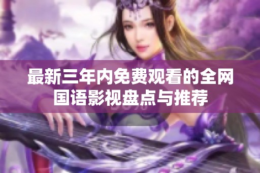 最新三年內(nèi)免費(fèi)觀看的全網(wǎng)國語影視盤點(diǎn)與推薦