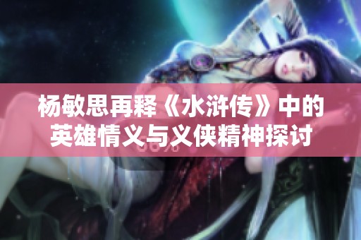 楊敏思再釋《水滸傳》中的英雄情義與義俠精神探討