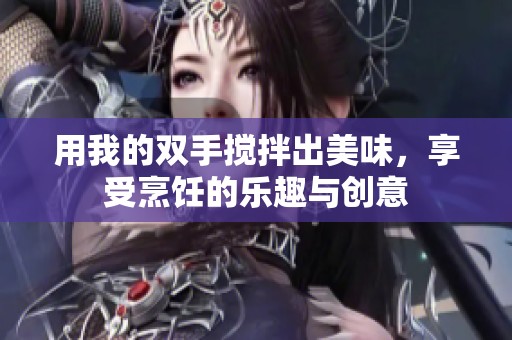 用我的雙手攪拌出美味，享受烹飪的樂趣與創(chuàng)意