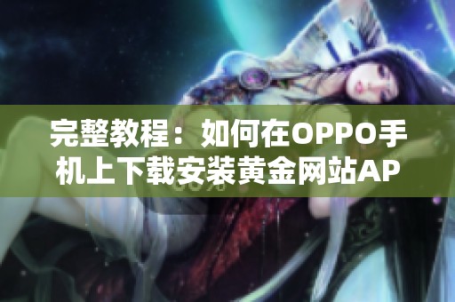 完整教程：如何在OPPO手機上下載安裝黃金網(wǎng)站APP軟件