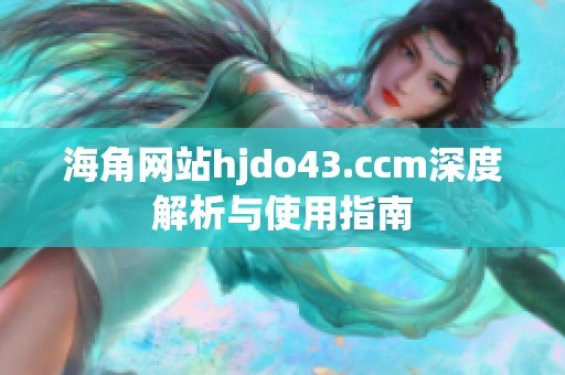 海角網(wǎng)站hjdo43.ccm深度解析與使用指南