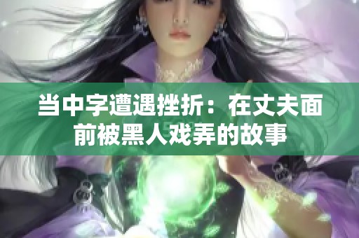 當中字遭遇挫折：在丈夫面前被黑人戲弄的故事