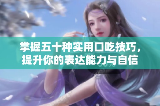 掌握五十種實用口吃技巧，提升你的表達(dá)能力與自信