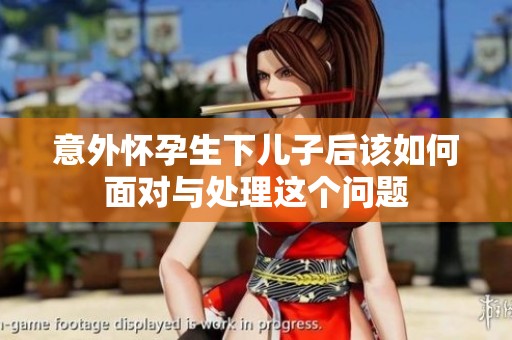 意外懷孕生下兒子后該如何面對(duì)與處理這個(gè)問題