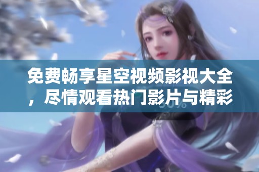 免費暢享星空視頻影視大全，盡情觀看熱門影片與精彩劇集