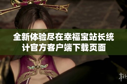 全新體驗(yàn)盡在幸福寶站長統(tǒng)計(jì)官方客戶端下載頁面
