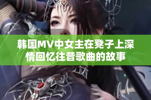 韓國MV中女主在凳子上深情回憶往昔歌曲的故事