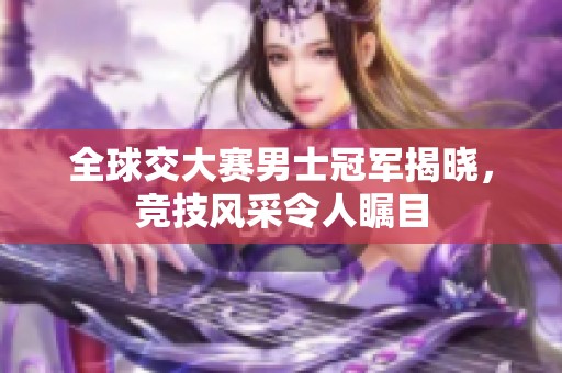 全球交大賽男士冠軍揭曉，競(jìng)技風(fēng)采令人矚目