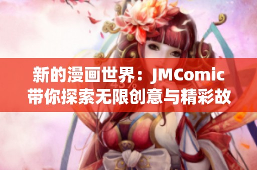 新的漫畫世界：JMComic帶你探索無限創(chuàng)意與精彩故事