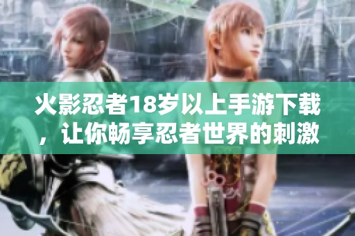 火影忍者18歲以上手游下載，讓你暢享忍者世界的刺激之旅