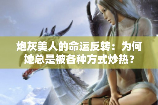 炮灰美人的命運(yùn)反轉(zhuǎn)：為何她總是被各種方式炒熱？