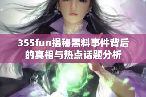 355fun揭秘黑料事件背后的真相與熱點話題分析