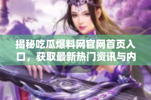 揭秘吃瓜爆料網(wǎng)官網(wǎng)首頁入口，獲取最新熱門資訊與內(nèi)幕信息