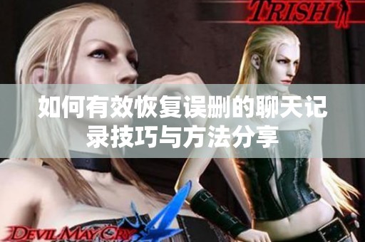 如何有效恢復(fù)誤刪的聊天記錄技巧與方法分享
