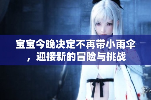寶寶今晚決定不再帶小雨傘，迎接新的冒險(xiǎn)與挑戰(zhàn)