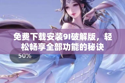 免費(fèi)下載安裝9I破解版，輕松暢享全部功能的秘訣
