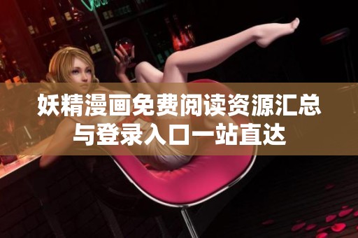 妖精漫畫免費閱讀資源匯總與登錄入口一站直達(dá)