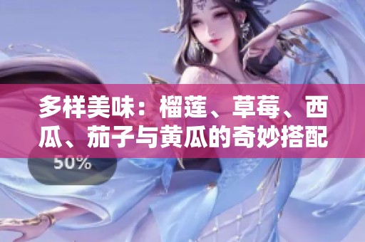 多樣美味：榴蓮、草莓、西瓜、茄子與黃瓜的奇妙搭配