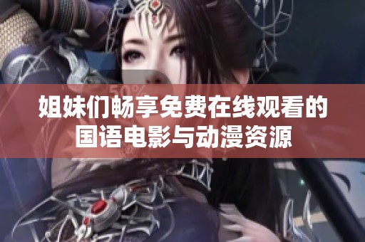 姐妹們暢享免費在線觀看的國語電影與動漫資源