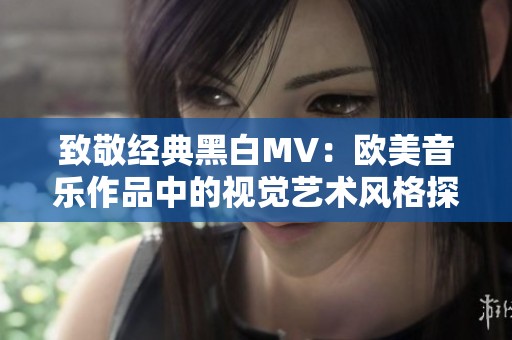 致敬經(jīng)典黑白MV：歐美音樂作品中的視覺藝術(shù)風(fēng)格探索