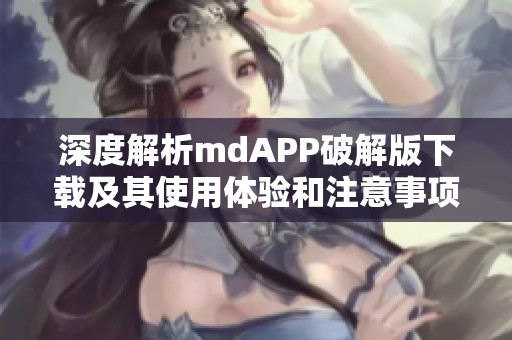 深度解析mdAPP破解版下載及其使用體驗(yàn)和注意事項(xiàng)