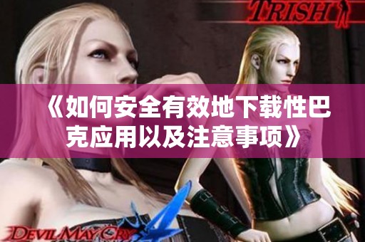 《如何安全有效地下載性巴克應(yīng)用以及注意事項》