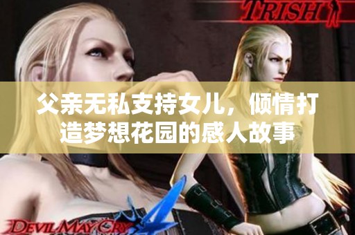 父親無私支持女兒，傾情打造夢想花園的感人故事